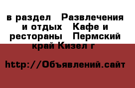  в раздел : Развлечения и отдых » Кафе и рестораны . Пермский край,Кизел г.